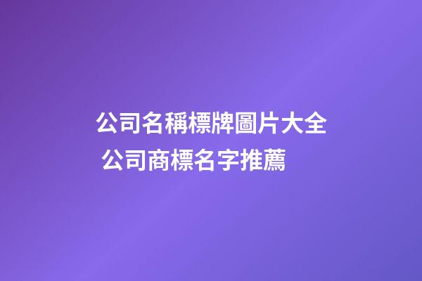 公司名稱標牌圖片大全 公司商標名字推薦-第1張-公司起名-玄機派